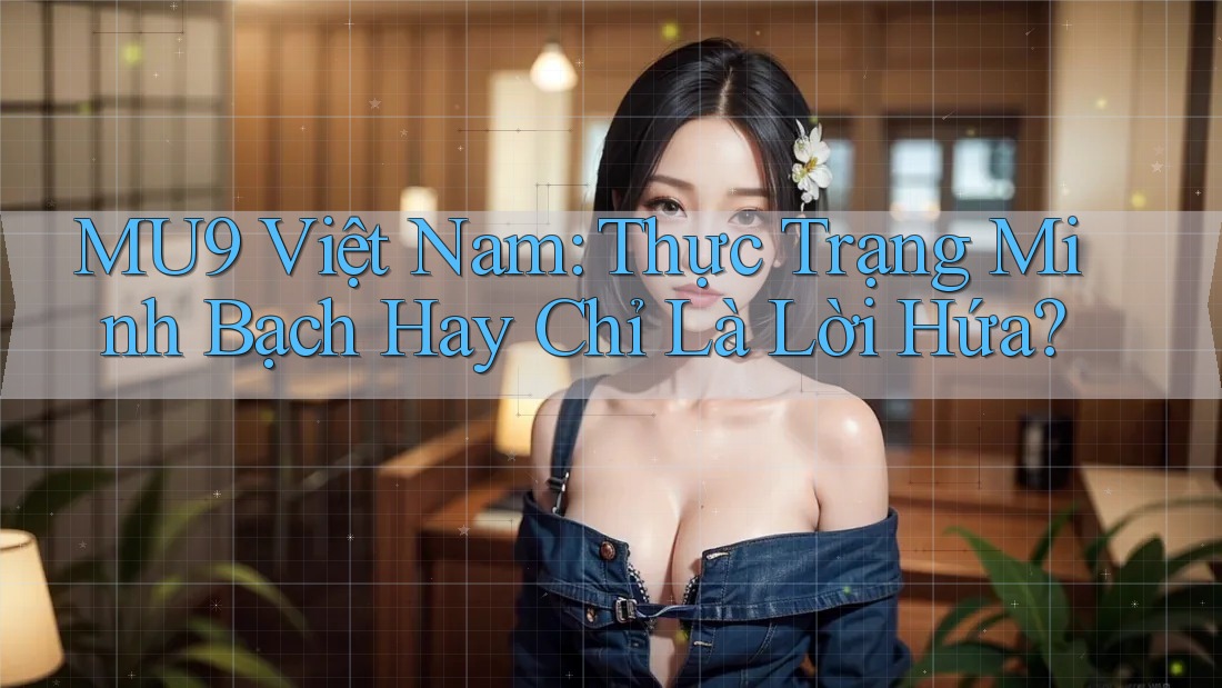 MU9 Việt Nam: Thực Trạng Minh Bạch Hay Chỉ Là Lời Hứa? MU9 Việt Nam: Thực Trạng Minh Bạch Hay Chỉ Là Lời Hứa?