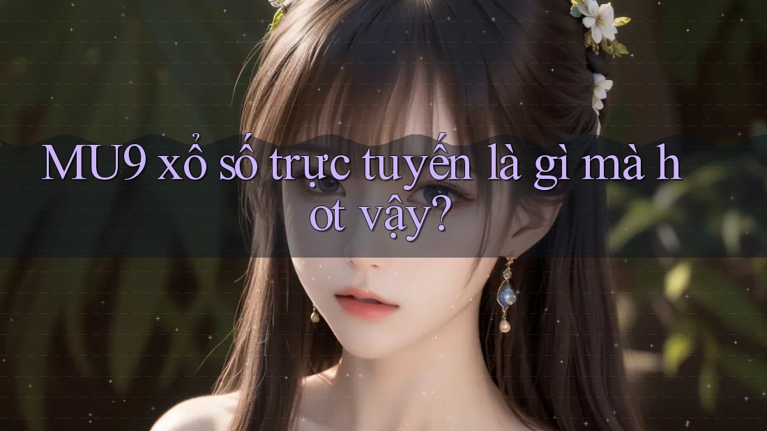 MU9 xổ số trực tuyến là gì mà hot vậy? MU9 xổ số trực tuyến là gì mà hot vậy?