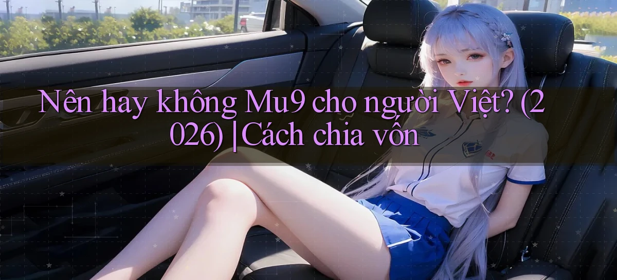 Nên hay không Mu9 cho người Việt (2026) cách chia vốn