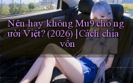Nên hay không Mu9 cho người Việt (2026) cách chia vốn