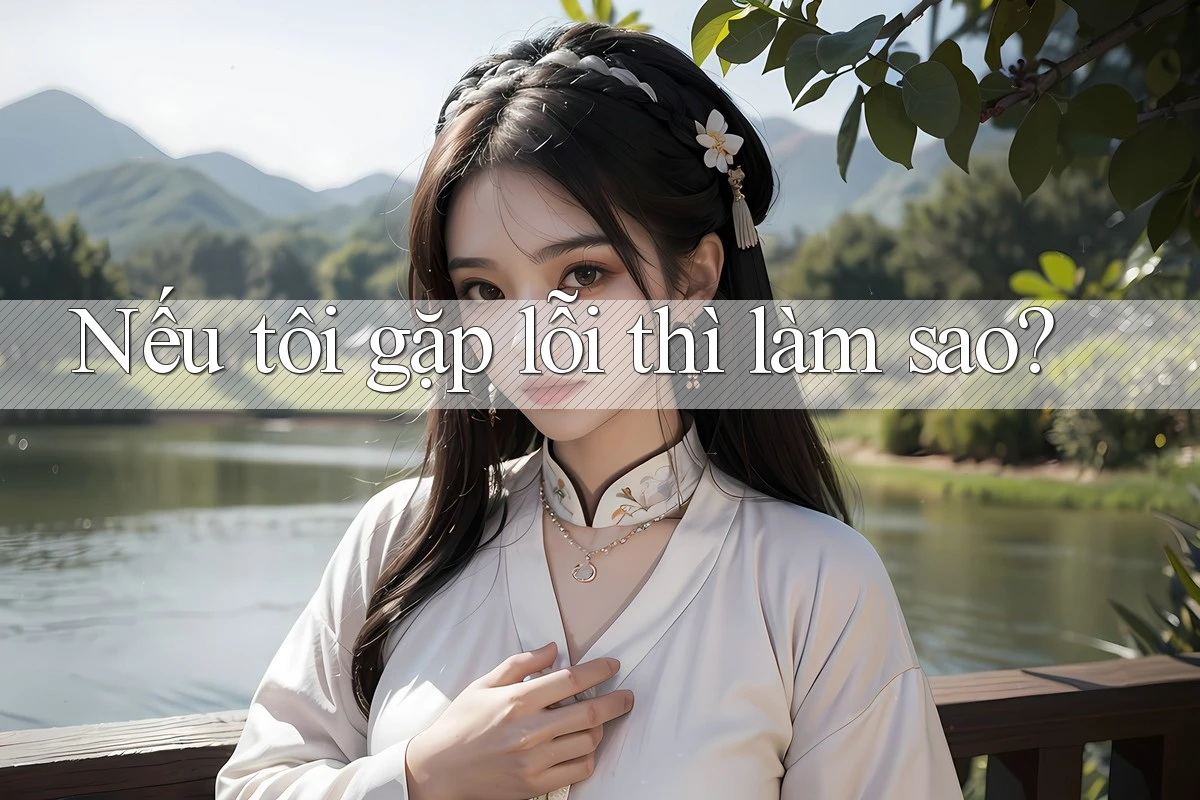 Nếu tôi gặp lỗi thì làm sao? Nếu tôi gặp lỗi thì làm sao?