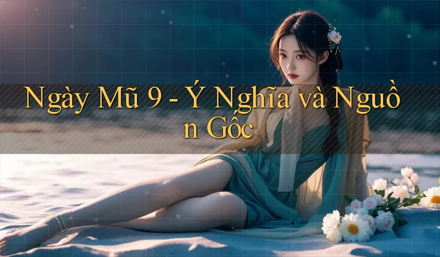 Ngày Mũ 9 - Ý Nghĩa và Nguồn Gốc Ngày Mũ 9 - Ý Nghĩa và Nguồn Gốc