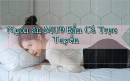 ngon ăn mu9 bắn cá trực tuyến
