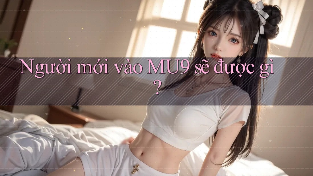 Người mới vào MU9 sẽ được gì? Người mới vào MU9 sẽ được gì?