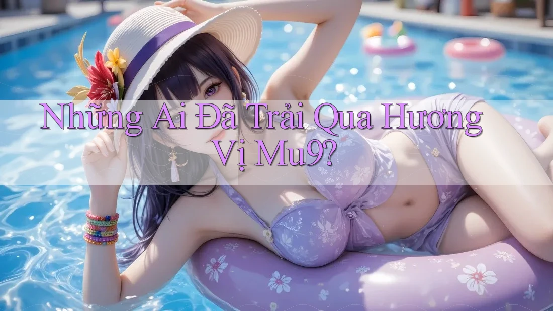 Những Ai Đã Trải Qua Hương Vị Mu9? Những Ai Đã Trải Qua Hương Vị Mu9?