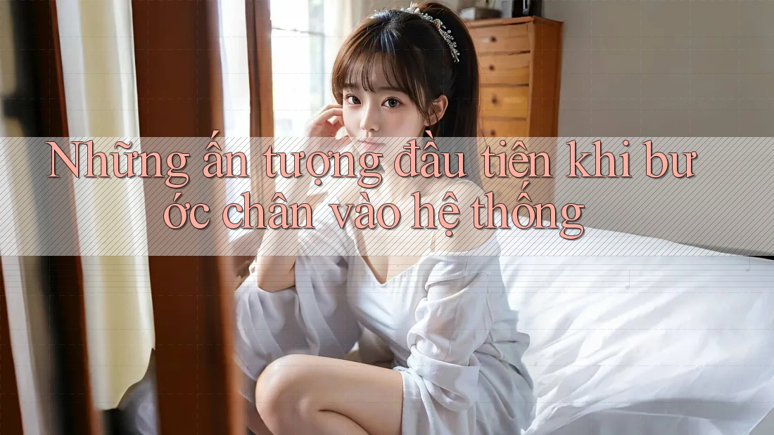 Những ấn tượng đầu tiên khi bước chân vào hệ thống Những ấn tượng đầu tiên khi bước chân vào hệ thống
