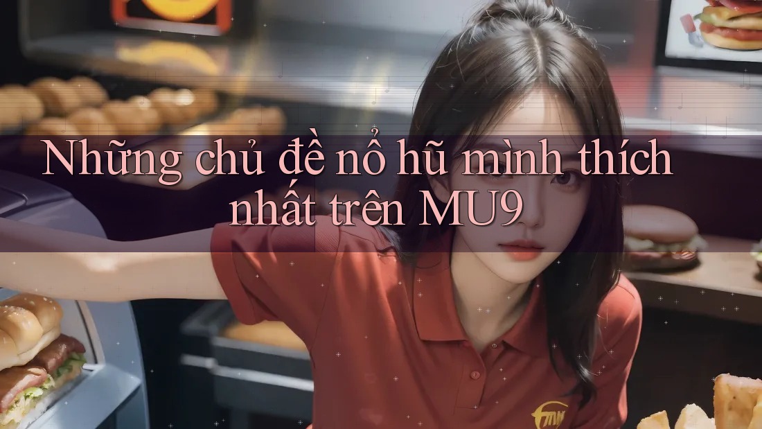 Những chủ đề nổ hũ mình thích nhất trên MU9 Những chủ đề nổ hũ mình thích nhất trên MU9
