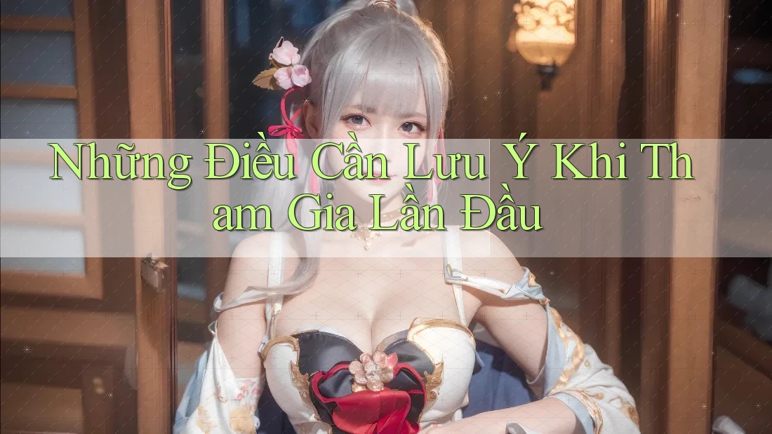 Những Điều Cần Lưu Ý Khi Tham Gia Lần Đầu Những Điều Cần Lưu Ý Khi Tham Gia Lần Đầu