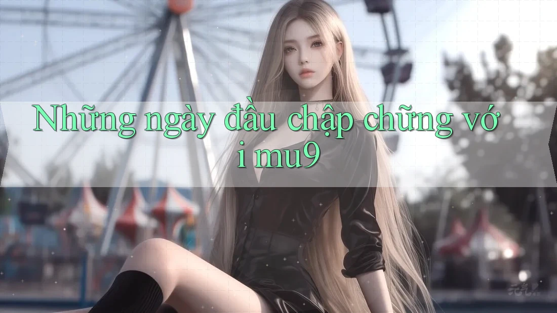 Những ngày đầu chập chững với mu9 Những ngày đầu chập chững với mu9