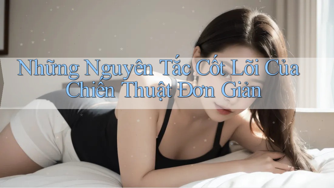 Những Nguyên Tắc Cốt Lõi Của Chiến Thuật Đơn Giản Những Nguyên Tắc Cốt Lõi Của Chiến Thuật Đơn Giản