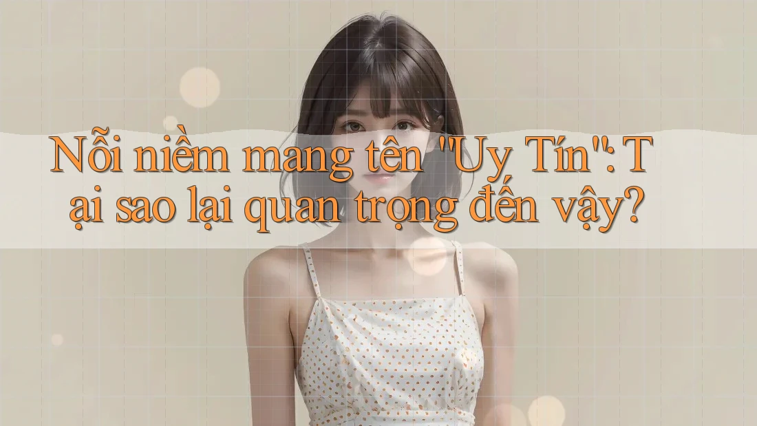 Nỗi niềm mang tên “Uy Tín”: Tại sao lại quan trọng đến vậy? Nỗi niềm mang tên “Uy Tín”: Tại sao lại quan trọng đến vậy?