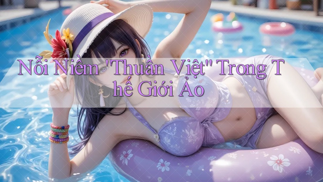 Nỗi Niềm “Thuần Việt” Trong Thế Giới Ảo Nỗi Niềm “Thuần Việt” Trong Thế Giới Ảo