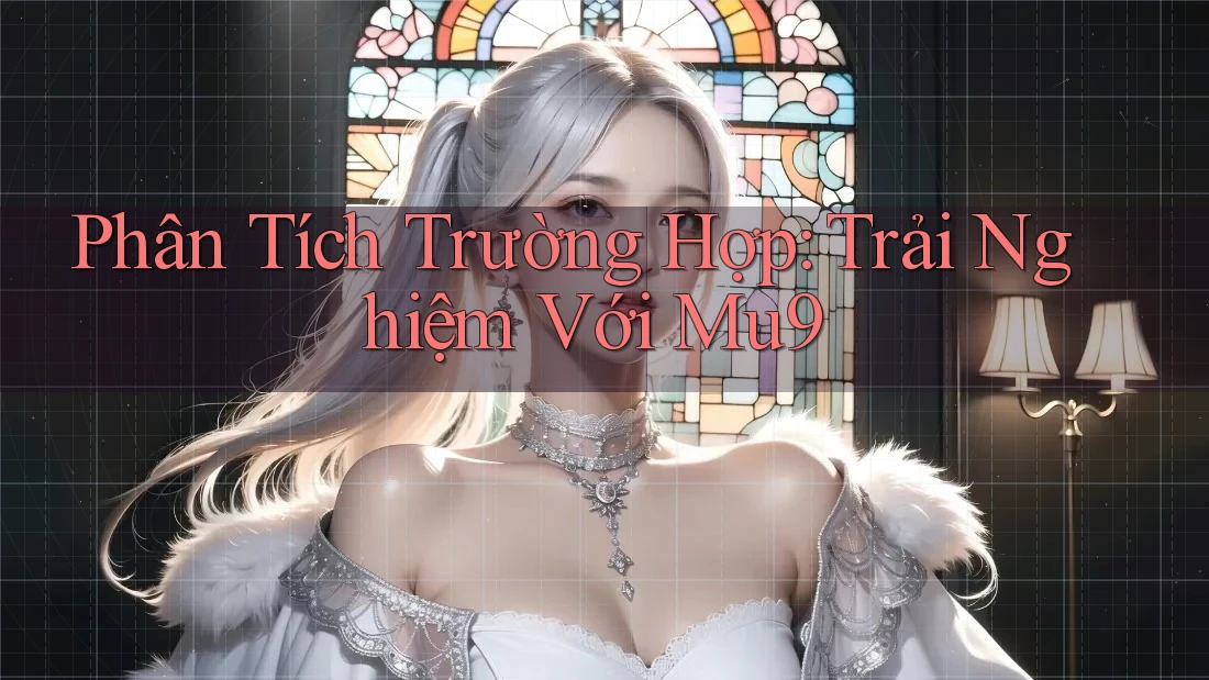 Phân Tích Trường Hợp: Trải Nghiệm Với Mu9 Phân Tích Trường Hợp: Trải Nghiệm Với Mu9