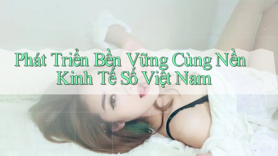 Phát Triển Bền Vững Cùng Nền Kinh Tế Số Việt Nam Phát Triển Bền Vững Cùng Nền Kinh Tế Số Việt Nam