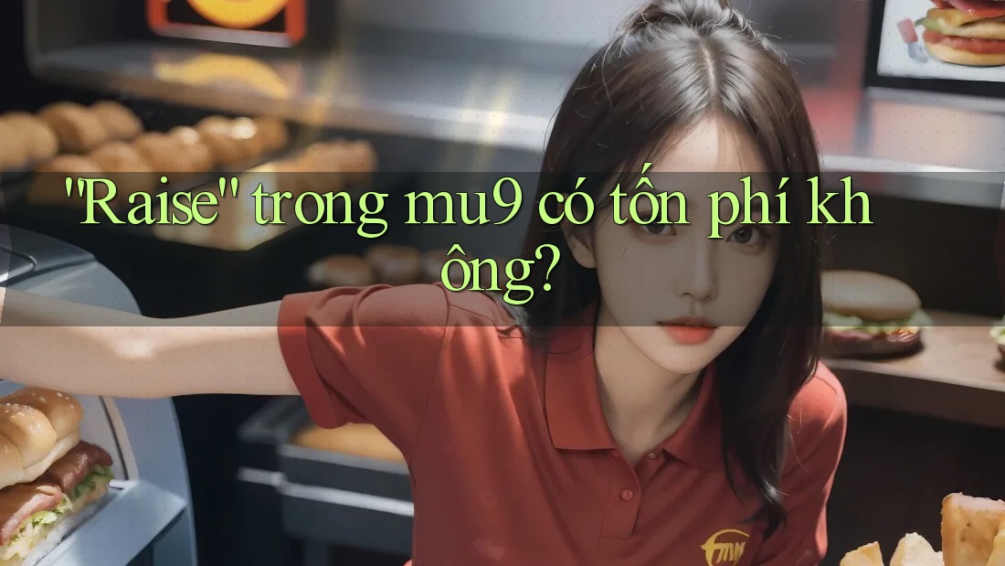 “Raise” trong mu9 có tốn phí không? “Raise” trong mu9 có tốn phí không?