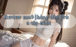 Review mu9 hàng đầu vừa cập nhật