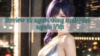 Review từ người dùng mu9 cho người Việt