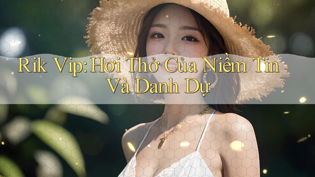 Rik Vip: Hơi Thở Của Niềm Tin Và Danh Dự Rik Vip: Hơi Thở Của Niềm Tin Và Danh Dự