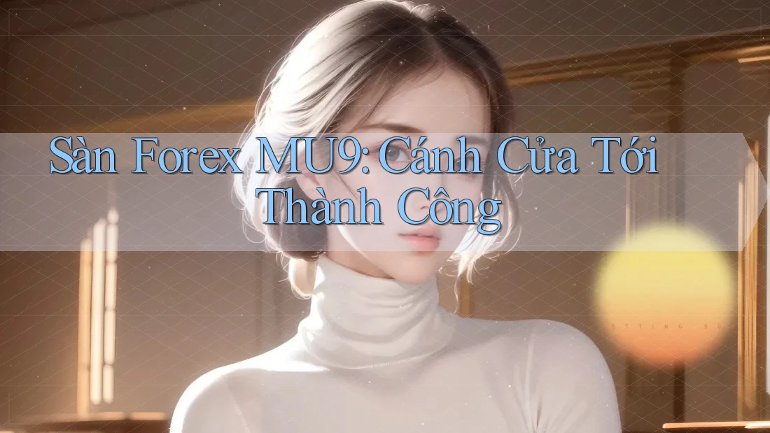 Sàn Forex MU9: Cánh Cửa Tới Thành Công Sàn Forex MU9: Cánh Cửa Tới Thành Công