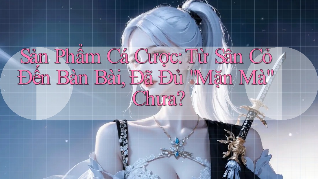 Sản Phẩm Cá Cược: Từ Sân Cỏ Đến Bàn Bài, Đã Đủ “Mặn Mà” Chưa? Sản Phẩm Cá Cược: Từ Sân Cỏ Đến Bàn Bài, Đã Đủ “Mặn Mà” Chưa?
