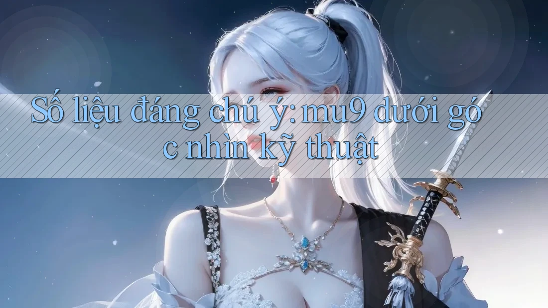 Số liệu đáng chú ý: mu9 dưới góc nhìn kỹ thuật Số liệu đáng chú ý: mu9 dưới góc nhìn kỹ thuật