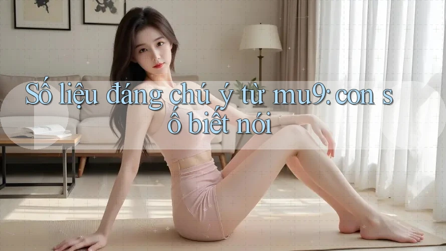 Số liệu đáng chú ý từ mu9: con số biết nói Số liệu đáng chú ý từ mu9: con số biết nói