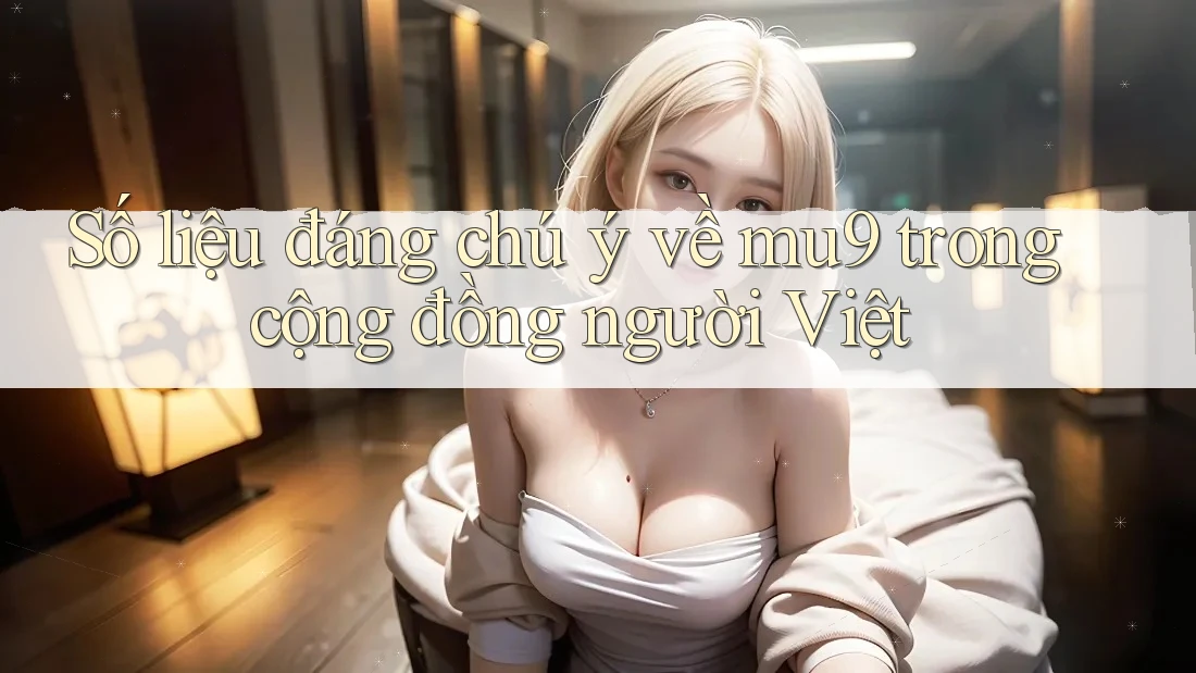 Số liệu đáng chú ý về mu9 trong cộng đồng người Việt Số liệu đáng chú ý về mu9 trong cộng đồng người Việt