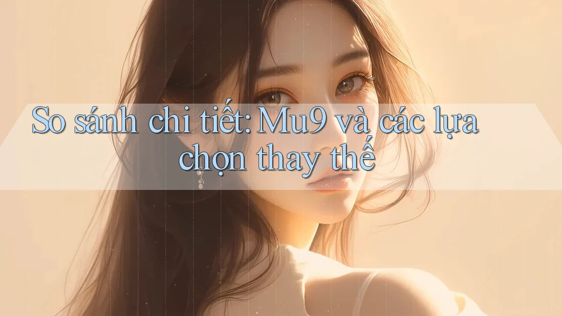 So sánh chi tiết: Mu9 và các lựa chọn thay thế So sánh chi tiết: Mu9 và các lựa chọn thay thế