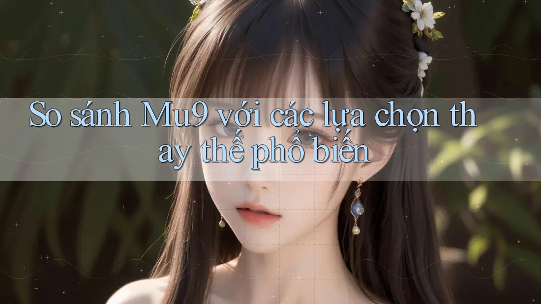 So sánh mu9 với các lựa chọn thay thế phổ biến So sánh mu9 với các lựa chọn thay thế phổ biến