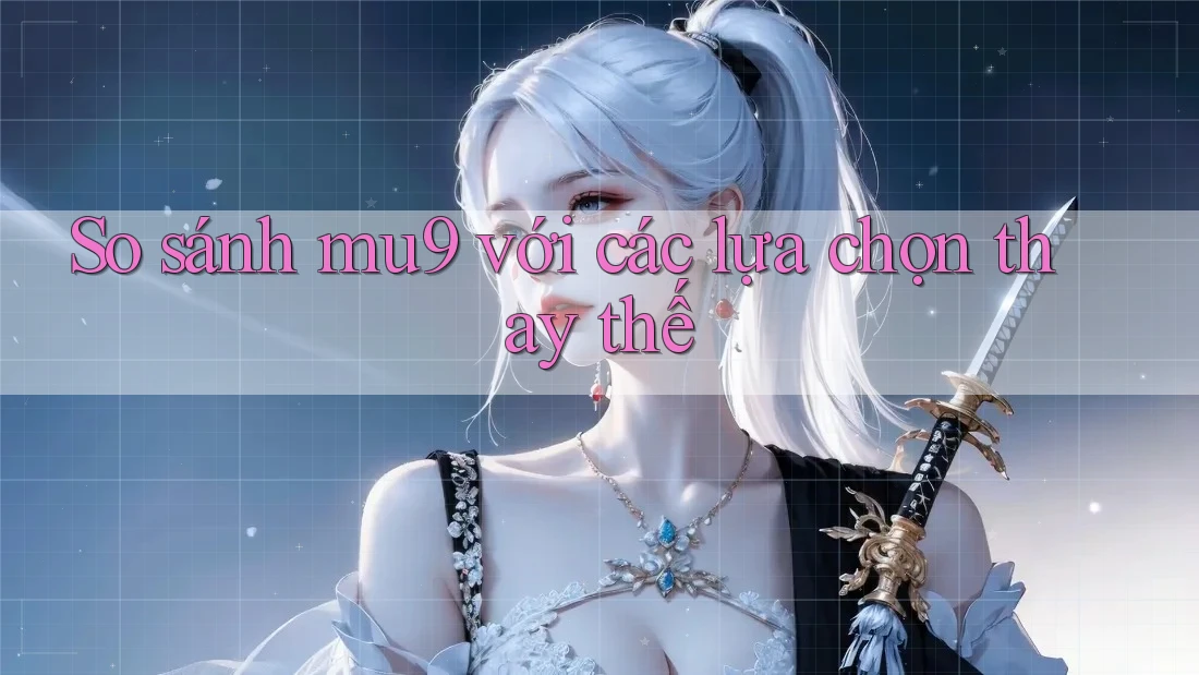 So sánh mu9 với các lựa chọn thay thế So sánh mu9 với các lựa chọn thay thế
