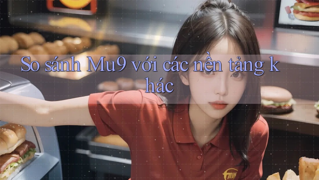 So sánh mu9 với các nền tảng khác So sánh mu9 với các nền tảng khác
