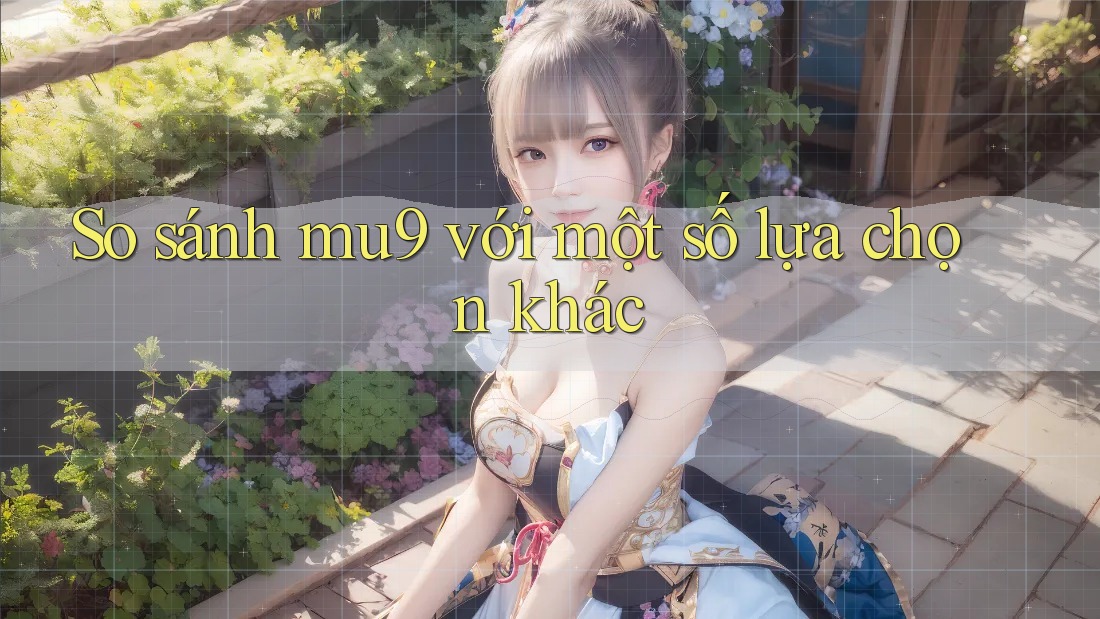 So sánh mu9 với một số lựa chọn khác So sánh mu9 với một số lựa chọn khác