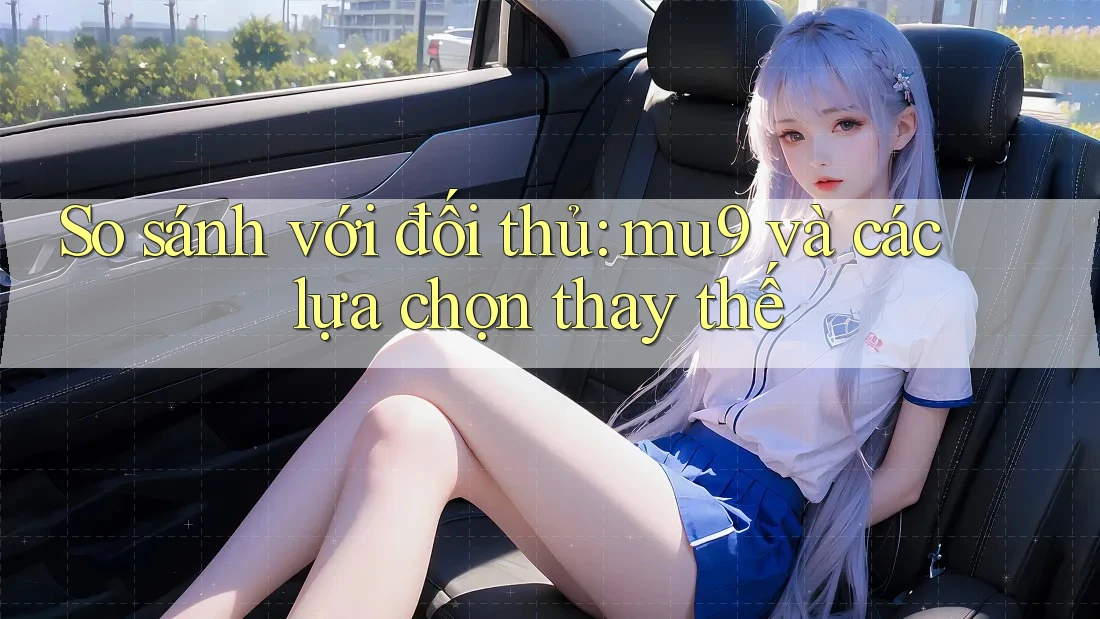 So sánh với đối thủ: mu9 và các lựa chọn thay thế So sánh với đối thủ: mu9 và các lựa chọn thay thế