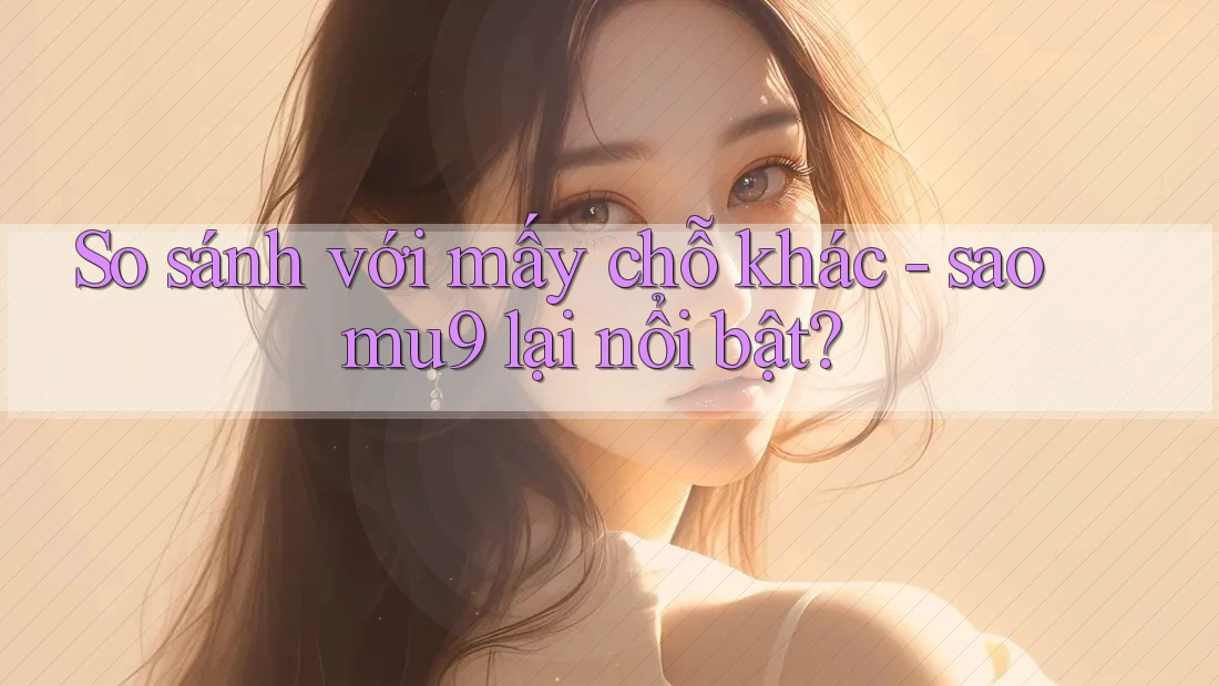 So sánh với mấy chỗ khác - sao mu9 lại nổi bật? So sánh với mấy chỗ khác - sao mu9 lại nổi bật?