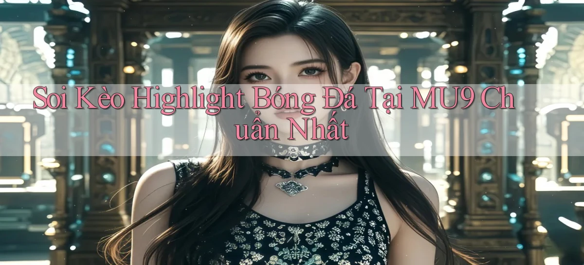 soi kèo highlight bóng đá tại mu9 chuẩn nhất