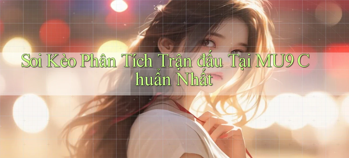 soi kèo phân tích trận đấu tại mu9 chuẩn nhất