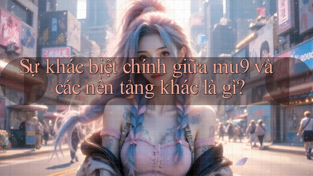 Sự khác biệt chính giữa mu9 và các nền tảng khác là gì?