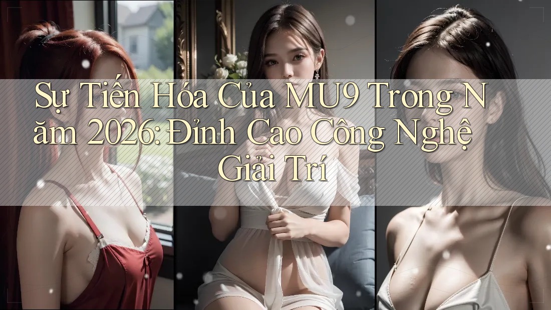 Sự Tiến Hóa Của MU9 Trong Năm 2026: Đỉnh Cao Công Nghệ Giải Trí Sự Tiến Hóa Của MU9 Trong Năm 2026: Đỉnh Cao Công Nghệ Giải Trí