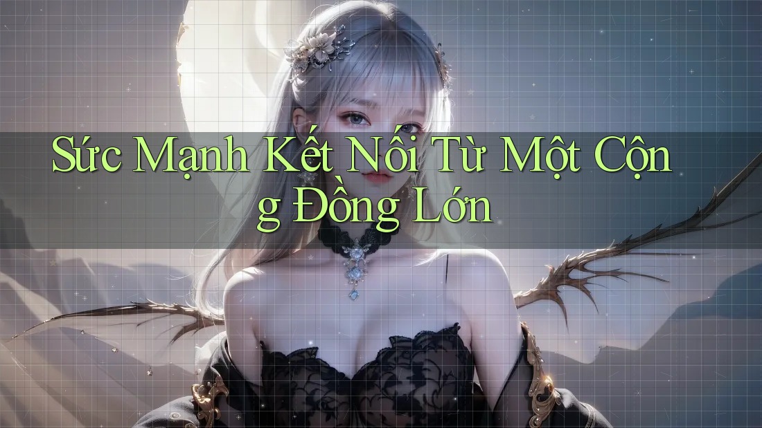 Sức Mạnh Kết Nối Từ Một Cộng Đồng Lớn Sức Mạnh Kết Nối Từ Một Cộng Đồng Lớn
