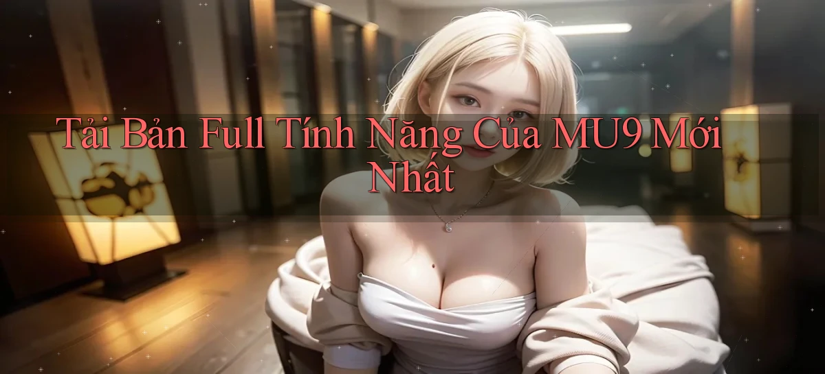 tải bản full tính năng của mu9 mới nhất