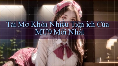 tải mở khóa nhiều tiện ích của mu9 mới nhất