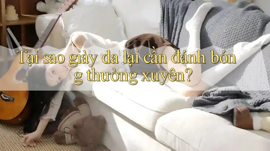 Tại sao giày da lại cần đánh bóng thường xuyên? Tại sao giày da lại cần đánh bóng thường xuyên?