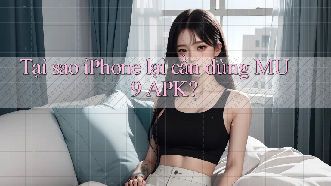 Tại sao iPhone lại cần dùng MU9 APK?