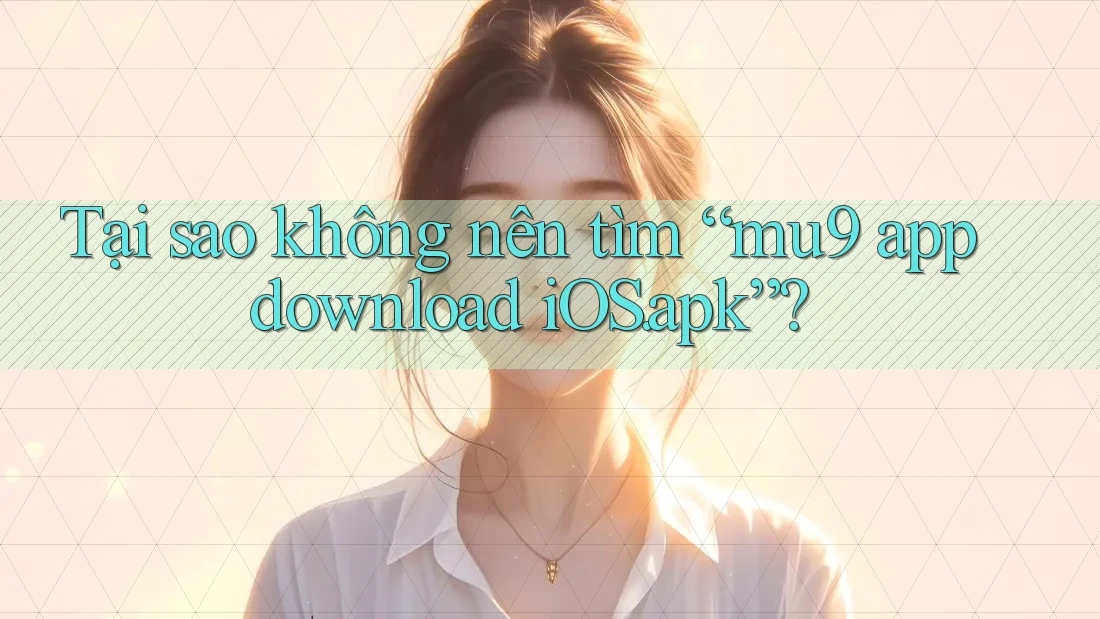 Tại sao không nên tìm “mu9 app download iOS. apk”? Tại sao không nên tìm “mu9 app download iOS. apk”?