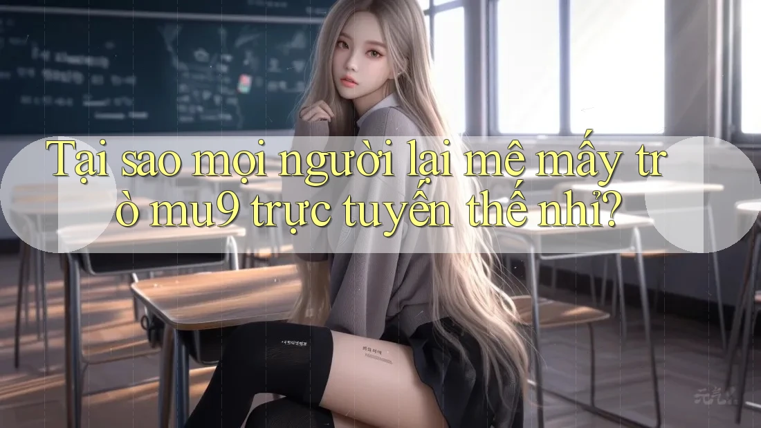 Tại sao mọi người lại mê mấy trò mu9 trực tuyến thế nhỉ? Tại sao mọi người lại mê mấy trò mu9 trực tuyến thế nhỉ?