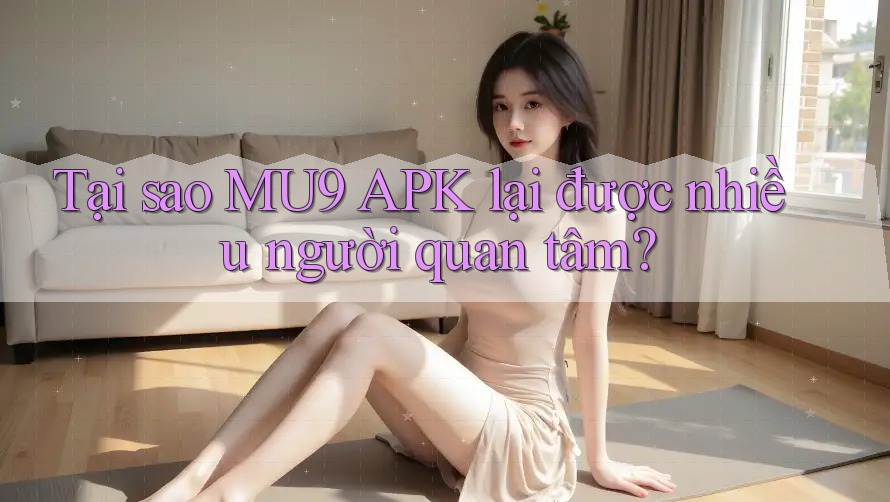 Tại sao MU9 APK lại được nhiều người quan tâm? Tại sao MU9 APK lại được nhiều người quan tâm?