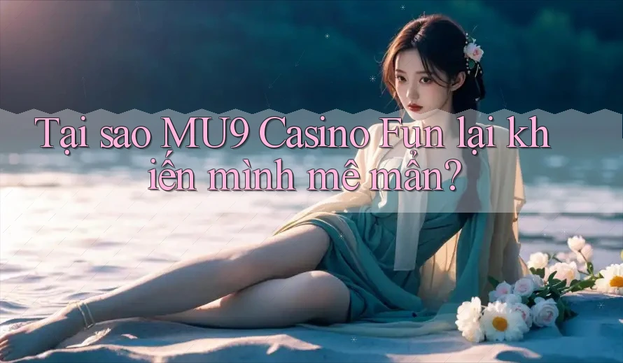 Tại sao MU9 Casino Fun lại khiến mình mê mẩn? Tại sao MU9 Casino Fun lại khiến mình mê mẩn?