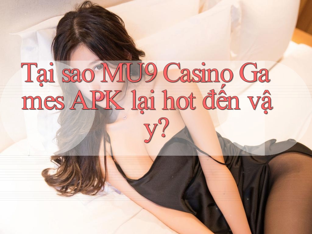 Tại sao MU9 Casino Games APK lại hot đến vậy? Tại sao MU9 Casino Games APK lại hot đến vậy?