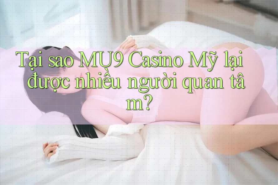 Tại sao MU9 Casino Mỹ lại được nhiều người quan tâm? Tại sao MU9 Casino Mỹ lại được nhiều người quan tâm?