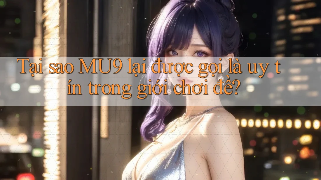 Tại sao MU9 lại được gọi là uy tín trong giới chơi đề? Tại sao MU9 lại được gọi là uy tín trong giới chơi đề?
